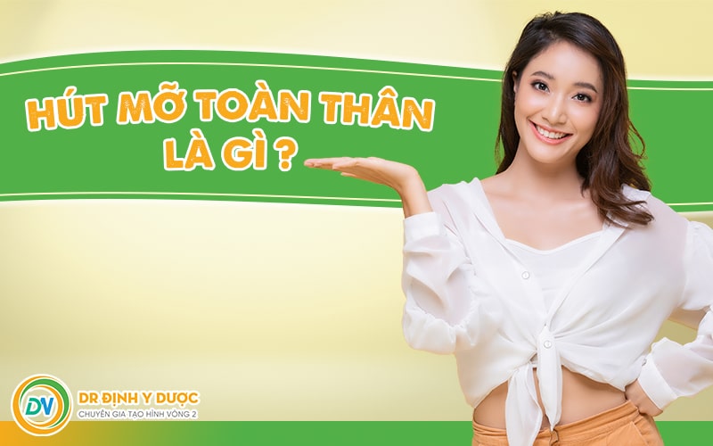 Hút mỡ toàn thân là gì?