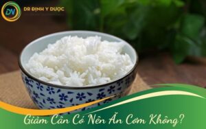 Giảm Cân Có Nên Ăn Cơm Không? Lưu Ý Giúp Giảm Cân Không Cần Kiêng Cơm Trắng