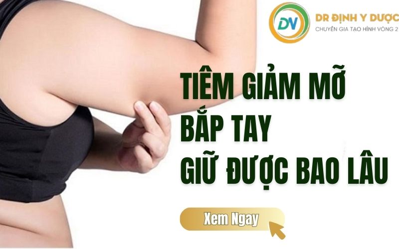 tiêm giảm mỡ bắp tay giữ được bao lâu
