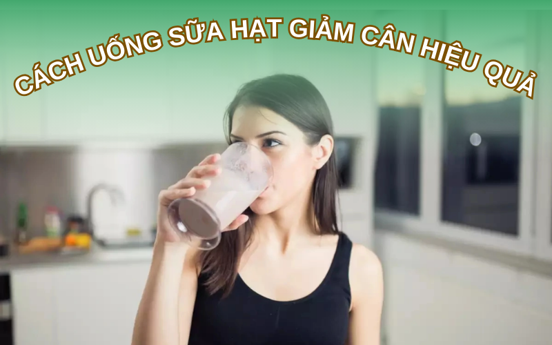 Cách uống sữa hạt giảm cân hiệu quả
