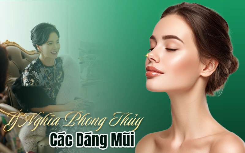Nâng Mũi Phong Thủy Là Gì? Nâng Mũi Có Giúp Đổi Vận Không? Ý nghĩa phong thủy của các dáng mũi